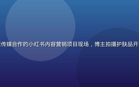 某新锐美妆品牌与蘑菇传媒合作的小红书内容营销项目现场，博主拍摄护肤品开箱视频，背景温暖柔和